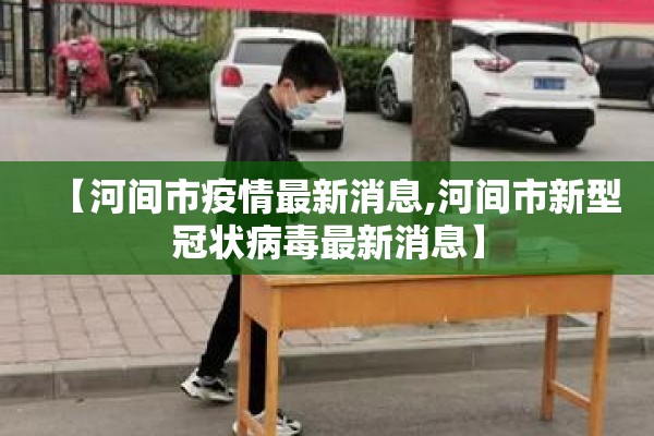 【河间市疫情最新消息,河间市新型冠状病毒最新消息】 【河间市疫情最新消息,河间市新型冠状病毒最新消息】