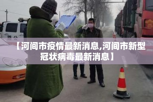 【河间市疫情最新消息,河间市新型冠状病毒最新消息】 【河间市疫情最新消息,河间市新型冠状病毒最新消息】