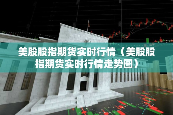 美股股指期货实时行情（美股股指期货实时行情走势图）