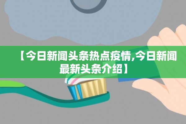 【今日新闻头条热点疫情,今日新闻最新头条介绍】