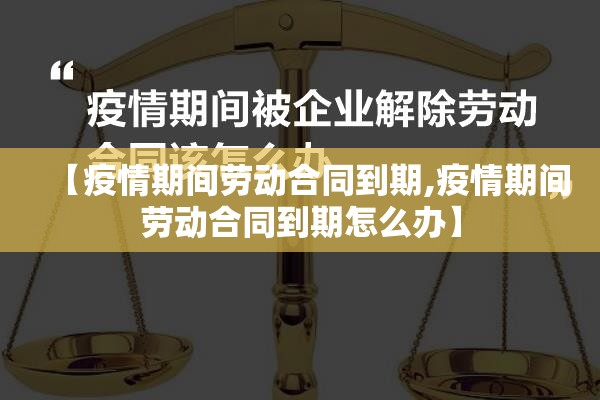 【疫情期间劳动合同到期,疫情期间劳动合同到期怎么办】