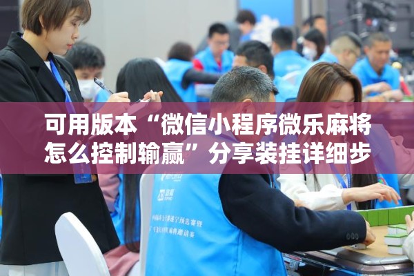 可用版本“微信小程序微乐麻将怎么控制输赢”分享装挂详细步骤