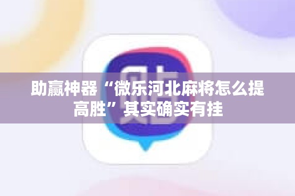 助赢神器“微乐河北麻将怎么提高胜”其实确实有挂