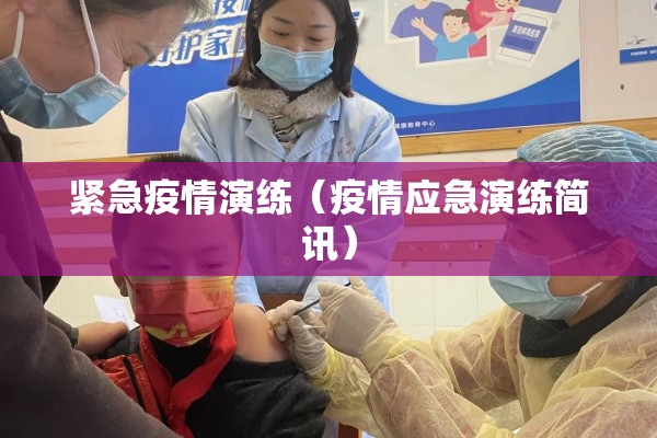 紧急疫情演练(疫情应急演练简讯) 紧急疫情演练(疫情应急演练简讯)