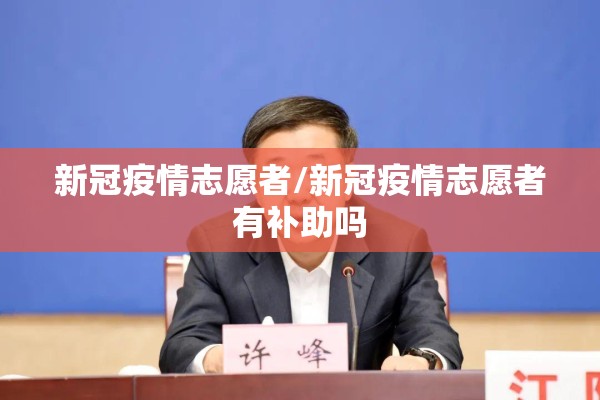 新冠疫情志愿者/新冠疫情志愿者有补助吗