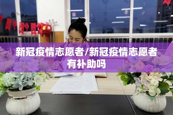 新冠疫情志愿者/新冠疫情志愿者有补助吗