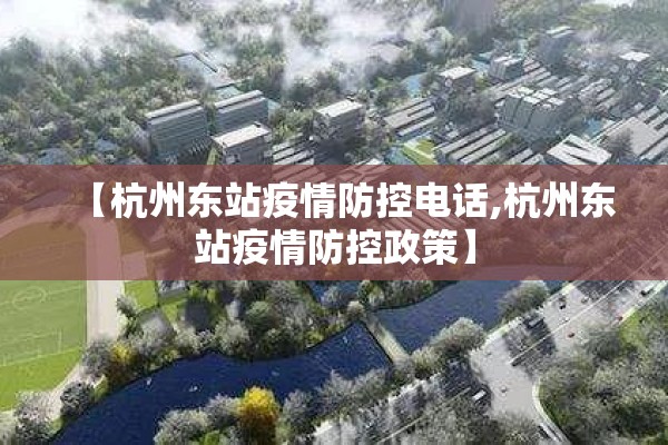 【杭州东站疫情防控电话,杭州东站疫情防控政策】