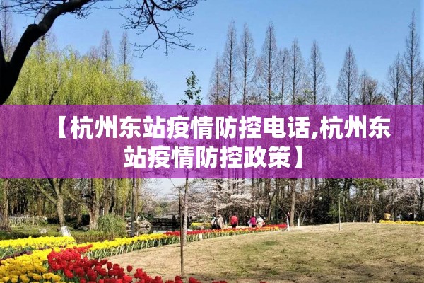 【杭州东站疫情防控电话,杭州东站疫情防控政策】