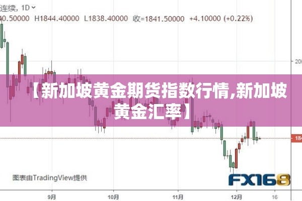 【新加坡黄金期货指数行情,新加坡黄金汇率】