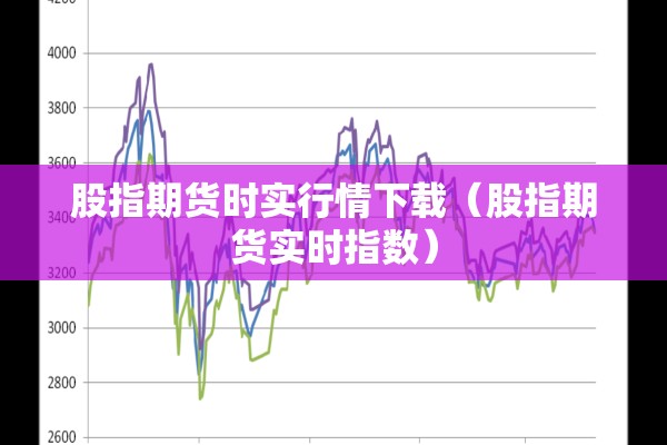 股指期货时实行情下载(股指期货实时指数) 股指期货时实行情下载(股指期货实时指数)