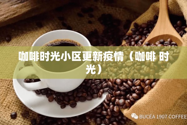 咖啡时光小区更新疫情(咖啡 时光) 咖啡时光小区更新疫情(咖啡 时光)