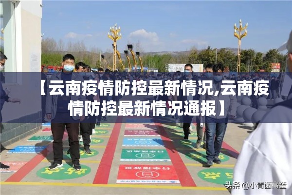 【云南疫情防控最新情况,云南疫情防控最新情况通报】 【云南疫情防控最新情况,云南疫情防控最新情况通报】
