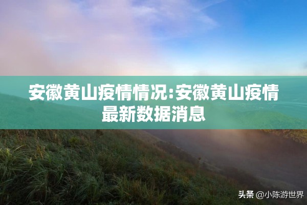 安徽黄山疫情情况:安徽黄山疫情最新数据消息 安徽黄山疫情情况:安徽黄山疫情最新数据消息