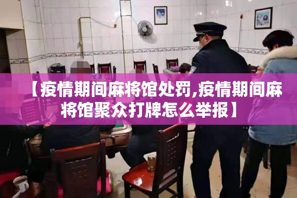 【疫情期间麻将馆处罚,疫情期间麻将馆聚众打牌怎么举报】 【疫情期间麻将馆处罚,疫情期间麻将馆聚众打牌怎么举报】