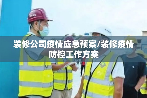 装修公司疫情应急预案/装修疫情防控工作方案