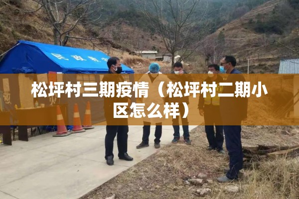 松坪村三期疫情(松坪村二期小区怎么样) 松坪村三期疫情(松坪村二期小区怎么样)