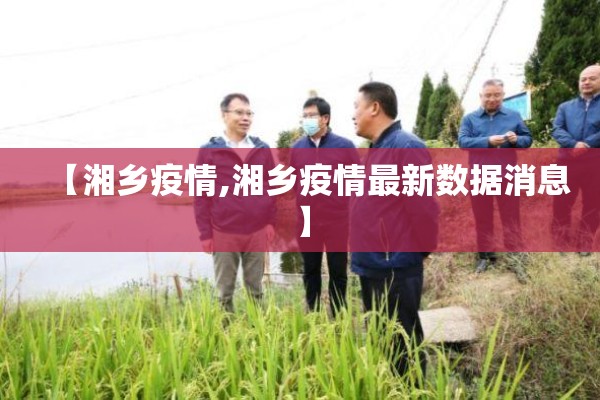 【湘乡疫情,湘乡疫情最新数据消息】 【湘乡疫情,湘乡疫情最新数据消息】