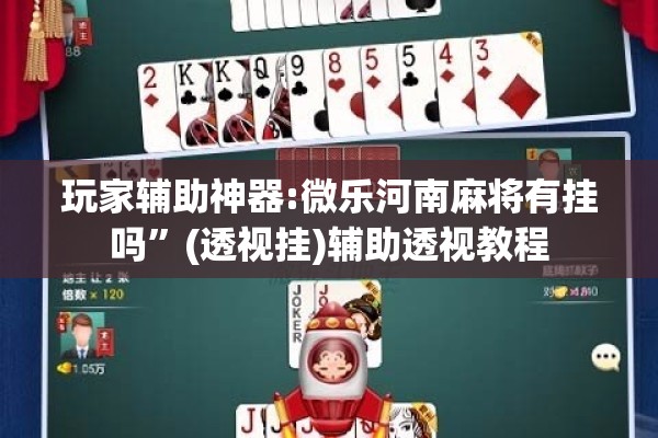 玩家辅助神器:微乐河南麻将有挂吗”(透视挂)辅助透视教程