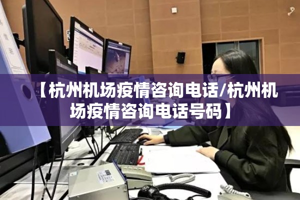 【杭州机场疫情咨询电话/杭州机场疫情咨询电话号码】 【杭州机场疫情咨询电话/杭州机场疫情咨询电话号码】