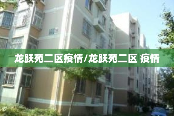 龙跃苑二区疫情/龙跃苑二区 疫情