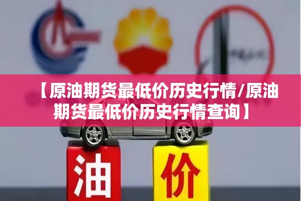 【原油期货最低价历史行情/原油期货最低价历史行情查询】 【原油期货最低价历史行情/原油期货最低价历史行情查询】