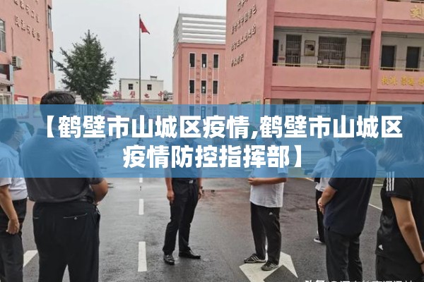 【鹤壁市山城区疫情,鹤壁市山城区疫情防控指挥部】