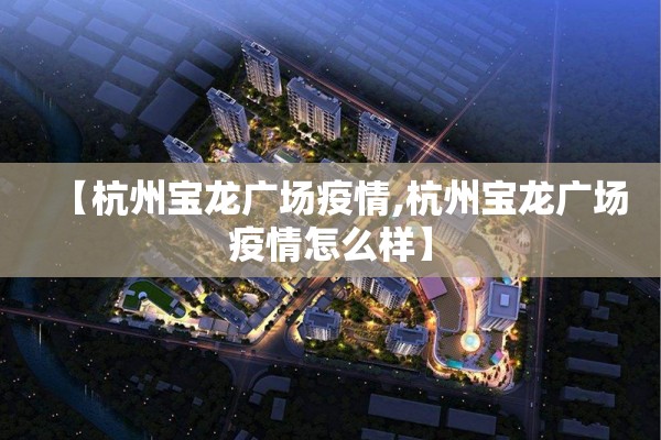 【杭州宝龙广场疫情,杭州宝龙广场疫情怎么样】