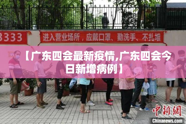 【广东四会最新疫情,广东四会今日新增病例】 【广东四会最新疫情,广东四会今日新增病例】