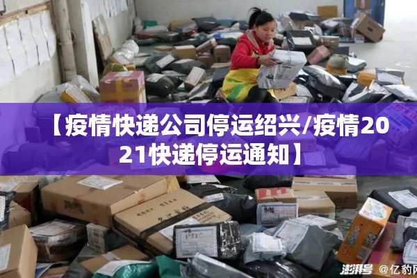 【疫情快递公司停运绍兴/疫情2021快递停运通知】 【疫情快递公司停运绍兴/疫情2021快递停运通知】