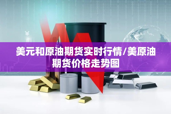 美元和原油期货实时行情/美原油期货价格走势图