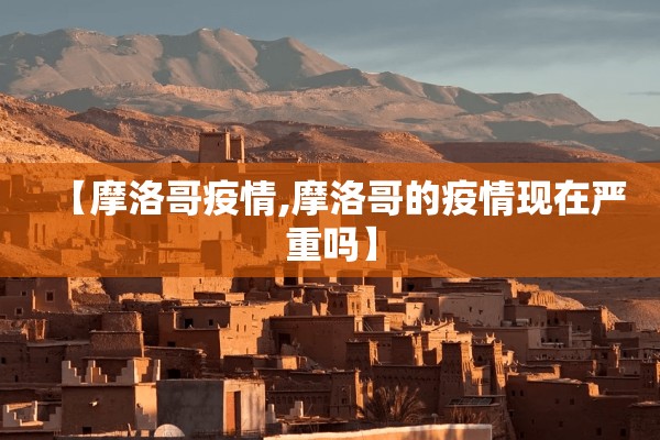 【摩洛哥疫情,摩洛哥的疫情现在严重吗】