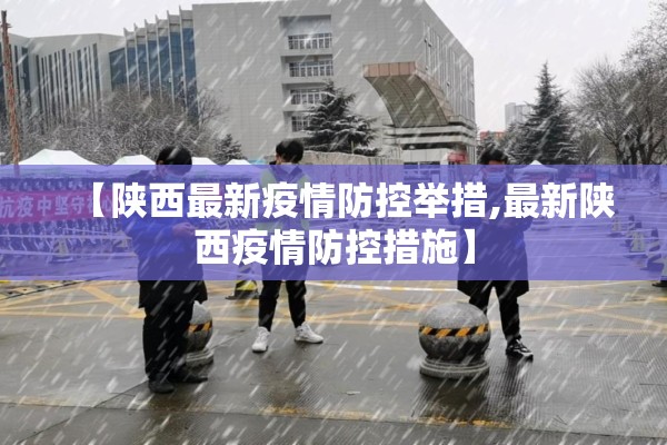 【陕西最新疫情防控举措,最新陕西疫情防控措施】