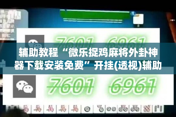 辅助教程“微乐捉鸡麻将外卦神器下载安装免费	”开挂(透视)辅助神器