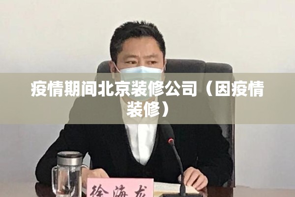 疫情期间北京装修公司（因疫情装修）
