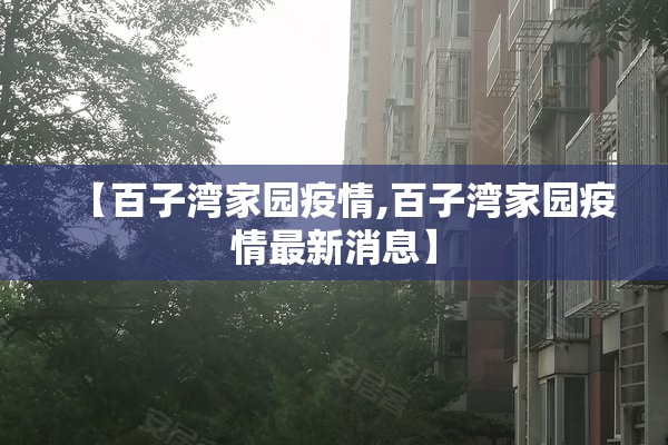【百子湾家园疫情,百子湾家园疫情最新消息】
