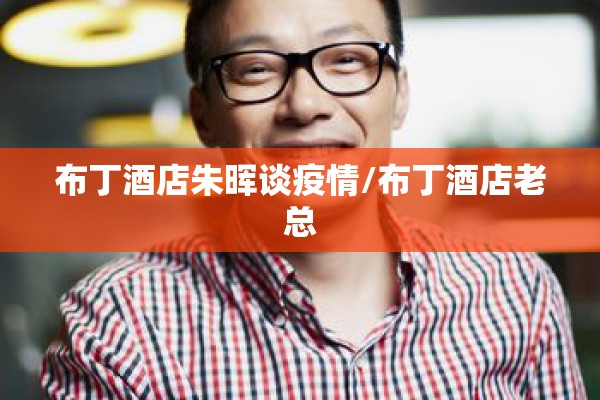 布丁酒店朱晖谈疫情/布丁酒店老总