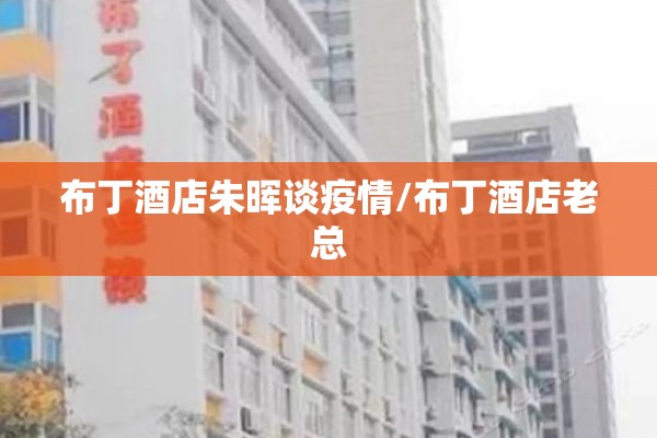 布丁酒店朱晖谈疫情/布丁酒店老总