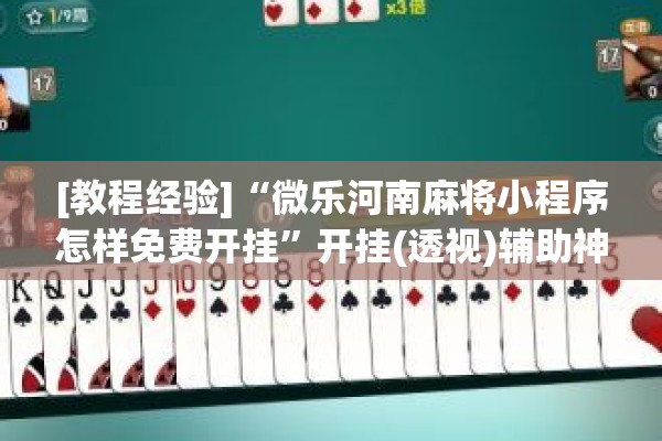 [教程经验]“微乐河南麻将小程序怎样免费开挂	”开挂(透视)辅助神器