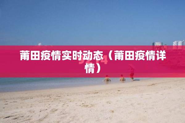 莆田疫情实时动态（莆田疫情详情）