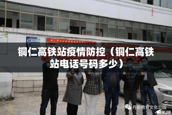 铜仁高铁站疫情防控（铜仁高铁站电话号码多少）