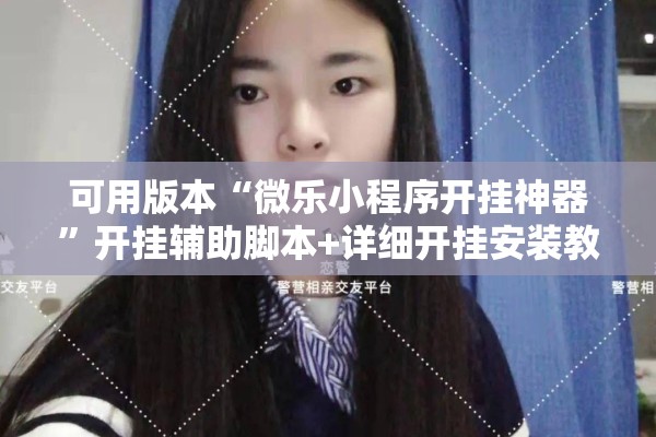 可用版本“微乐小程序开挂神器”开挂辅助脚本+详细开挂安装教程