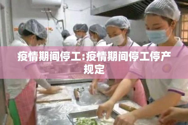 疫情期间停工:疫情期间停工停产规定 疫情期间停工:疫情期间停工停产规定