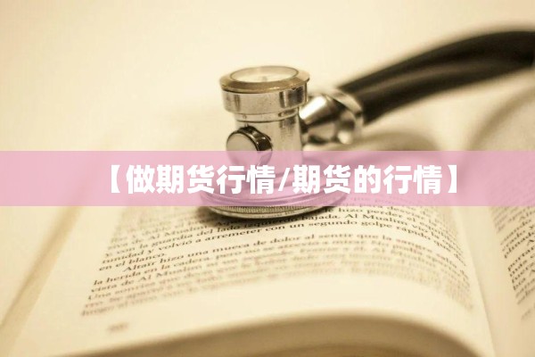 【做期货行情/期货的行情】 【做期货行情/期货的行情】