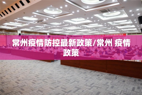 常州疫情防控最新政策/常州 疫情政策