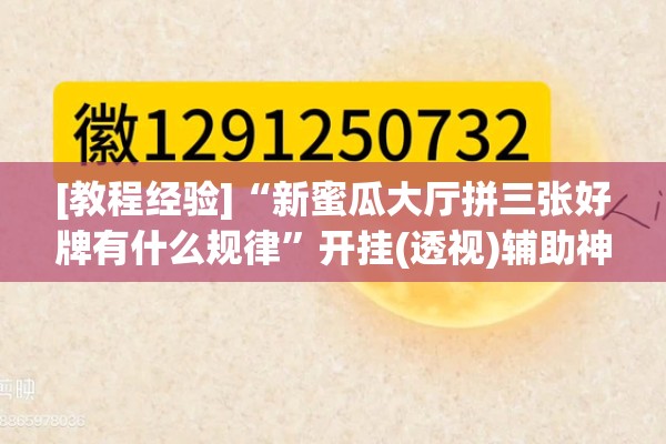 [教程经验]“新蜜瓜大厅拼三张好牌有什么规律”开挂(透视)辅助神器