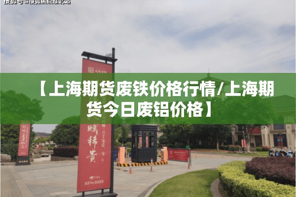 【上海期货废铁价格行情/上海期货今日废铝价格】
