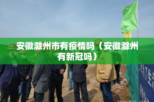 安徽滁州市有疫情吗(安徽滁州有新冠吗) 安徽滁州市有疫情吗(安徽滁州有新冠吗)
