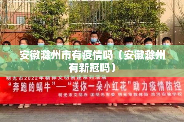 安徽滁州市有疫情吗(安徽滁州有新冠吗) 安徽滁州市有疫情吗(安徽滁州有新冠吗)