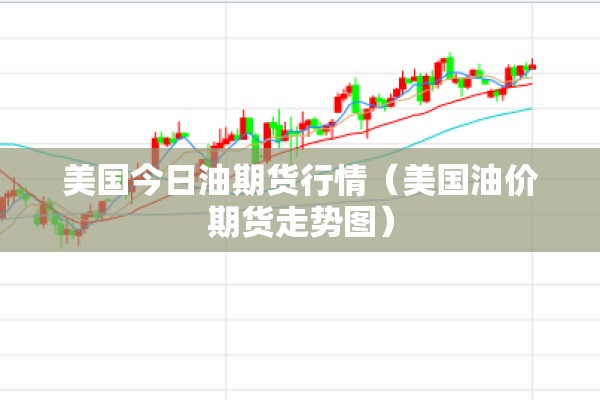 美国今日油期货行情(美国油价期货走势图) 美国今日油期货行情(美国油价期货走势图)
