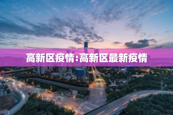 高新区疫情:高新区最新疫情